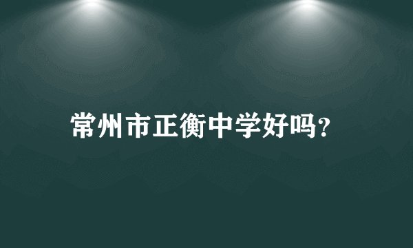 常州市正衡中学好吗？