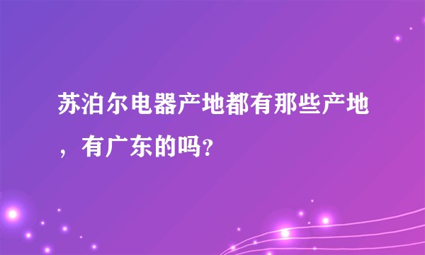 苏泊尔电器产地都有那些产地，有广东的吗？