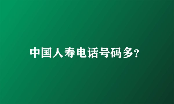 中国人寿电话号码多？