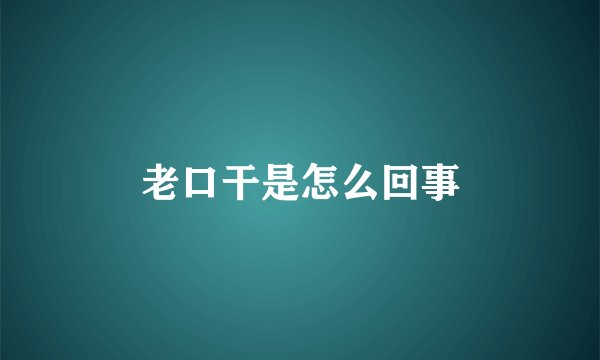 老口干是怎么回事