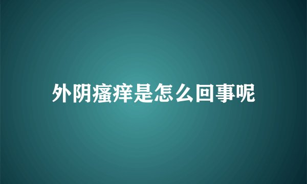 外阴瘙痒是怎么回事呢