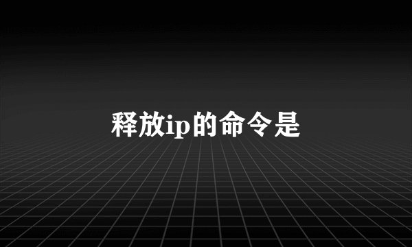 释放ip的命令是