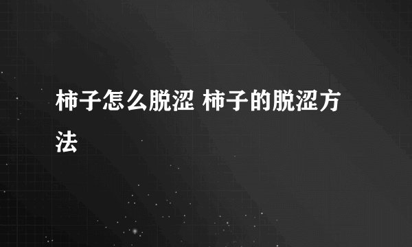 柿子怎么脱涩 柿子的脱涩方法