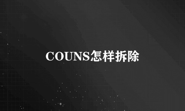 COUNS怎样拆除