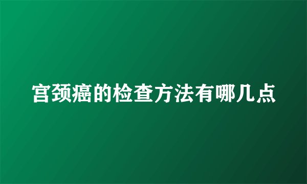 宫颈癌的检查方法有哪几点