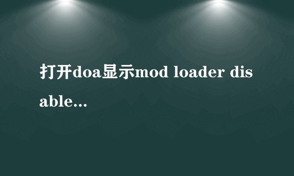 打开doa显示mod loader disabled是怎么回事