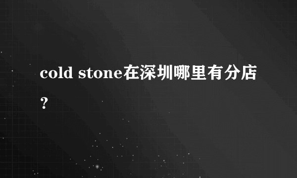cold stone在深圳哪里有分店？