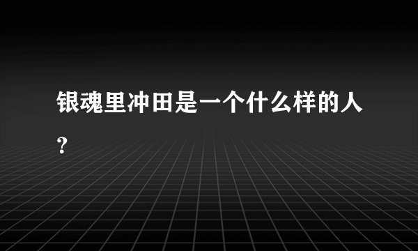 银魂里冲田是一个什么样的人？