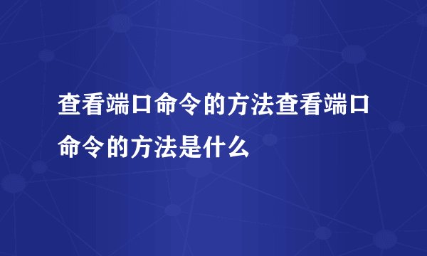 查看端口命令的方法查看端口命令的方法是什么