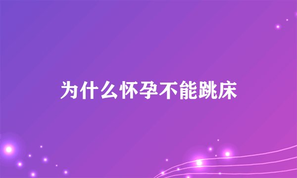 为什么怀孕不能跳床