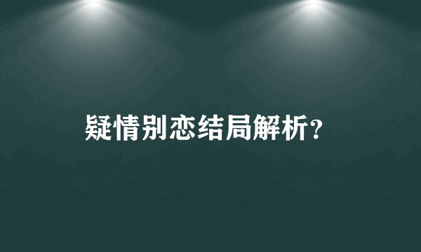 疑情别恋结局解析？