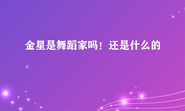 金星是舞蹈家吗！还是什么的。