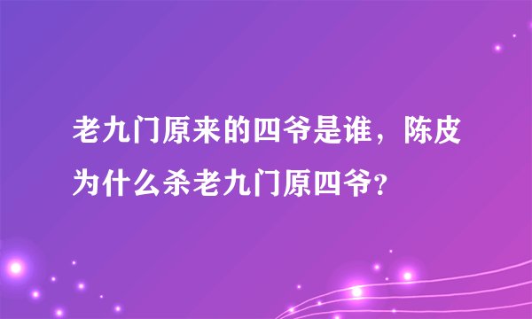 老九门原来的四爷是谁，陈皮为什么杀老九门原四爷？