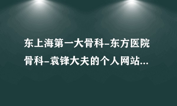 东上海第一大骨科-东方医院骨科-袁锋大夫的个人网站，欢迎咨询！