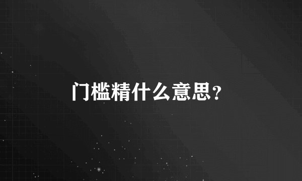 门槛精什么意思？