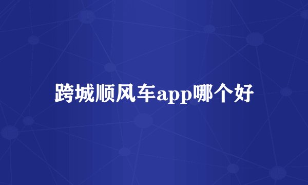 跨城顺风车app哪个好
