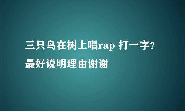 三只鸟在树上唱rap 打一字？最好说明理由谢谢