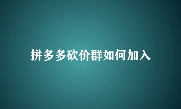 拼多多砍价群如何加入