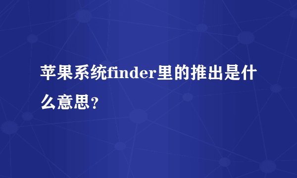苹果系统finder里的推出是什么意思？