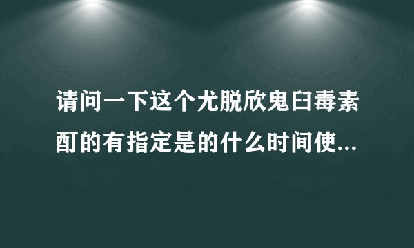请问一下这个尤脱欣鬼臼毒素酊的有指定是的什么时间使用的...