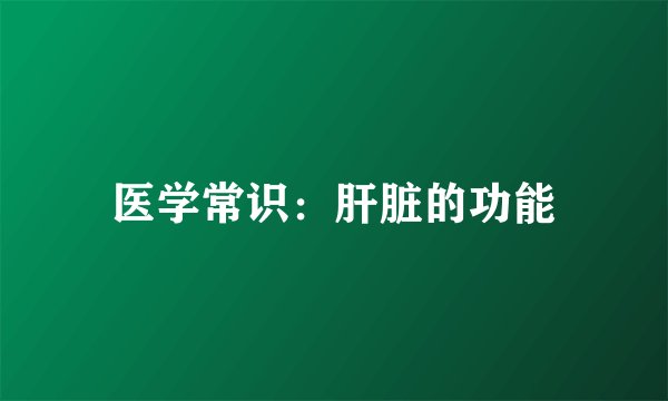 医学常识:肝脏的功能