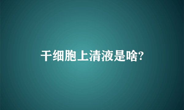 干细胞上清液是啥?