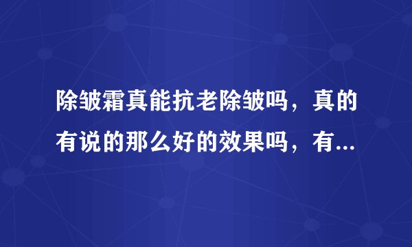 除皱霜真能抗老除皱吗，真的有说的那么好的效果吗，有什么有效的办法吗？