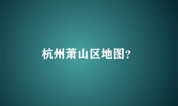 杭州萧山区地图?