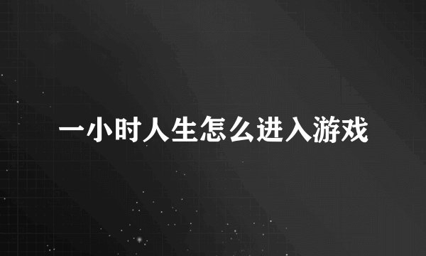 一小时人生怎么进入游戏