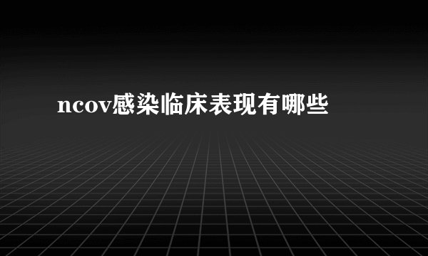 ncov感染临床表现有哪些