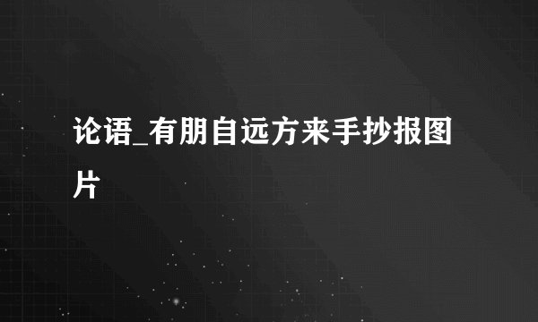 论语_有朋自远方来手抄报图片