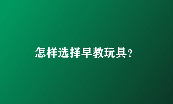 怎样选择早教玩具？