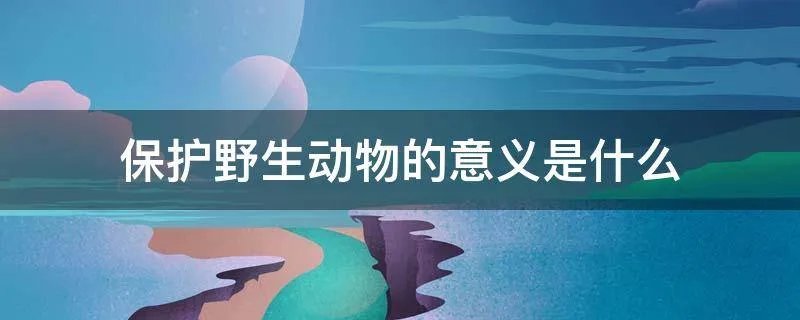 保护野生动物的意义是什么