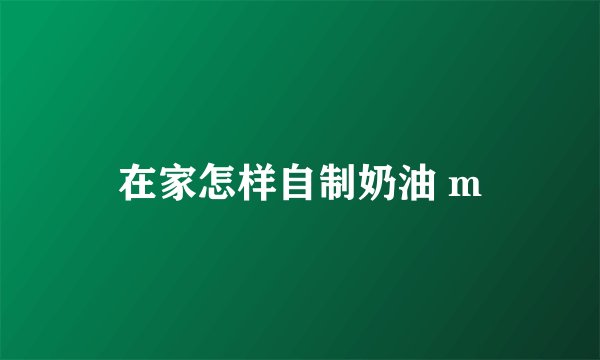 在家怎样自制奶油 m