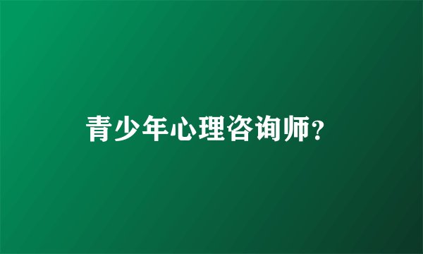 青少年心理咨询师？