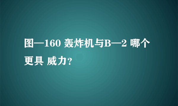 图—160 轰炸机与B—2 哪个更具 威力？
