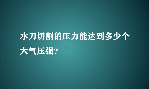水刀切割的压力能达到多少个大气压强？