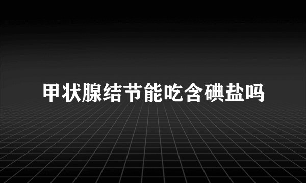 甲状腺结节能吃含碘盐吗