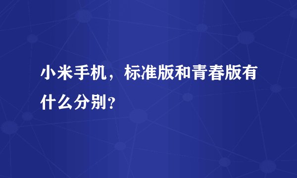 小米手机，标准版和青春版有什么分别？