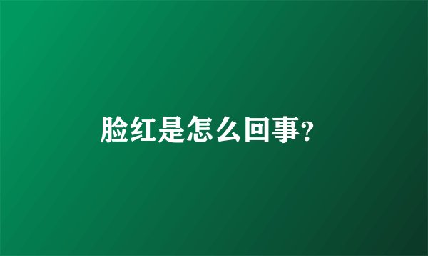 脸红是怎么回事？