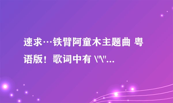 速求…铁臂阿童木主题曲 粤语版！歌词中有 \