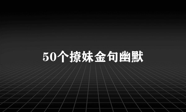 50个撩妹金句幽默