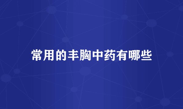 常用的丰胸中药有哪些