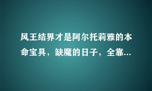 风王结界才是阿尔托莉雅的本命宝具，缺魔的日子，全靠它苦苦支撑