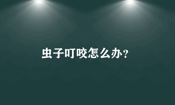 虫子叮咬怎么办？