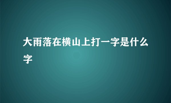 大雨落在横山上打一字是什么字