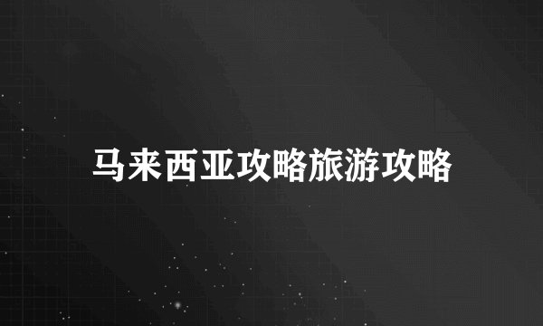 马来西亚攻略旅游攻略