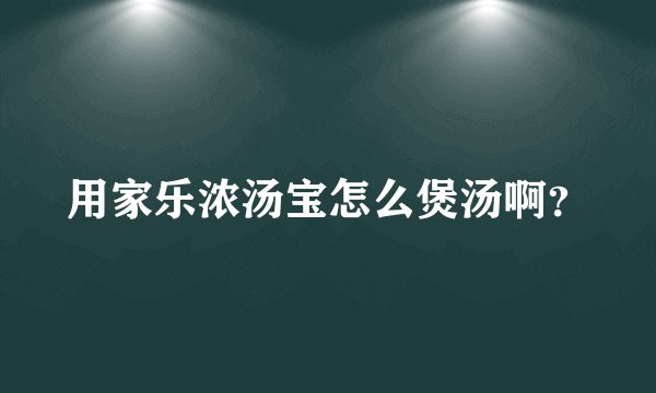 用家乐浓汤宝怎么煲汤啊？