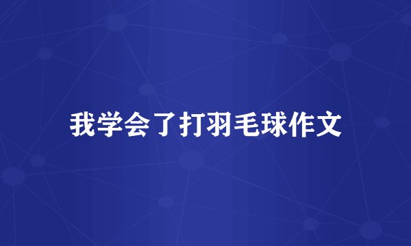 我学会了打羽毛球作文