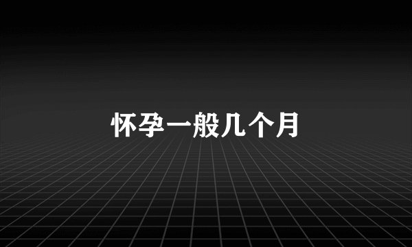 怀孕一般几个月